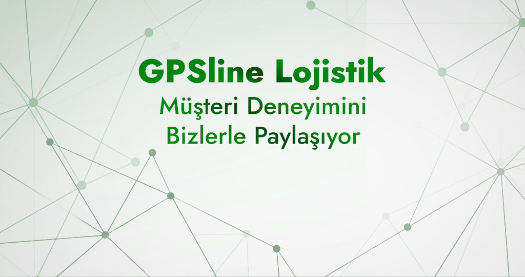 Yolun Ötesinden Müşteri Deneyimleri: GPSline Lojistik